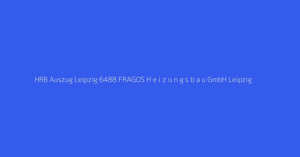 HRB Auszug Leipzig 6488 FRAGOS H e i z u n g s b a u GmbH Leipzig